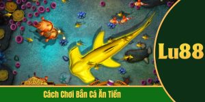 cách chơi bắn cá ăn tiền