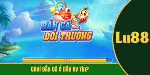 chơi bắn cá ở đâu uy tín