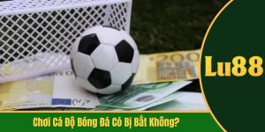 chơi cá độ bóng đá có bị bắt không