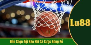 nên chọn đội nào khi cá cược bóng rổ